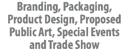 Branding, Packaging, Product Design, Proposed Public Art, Special Events and Trade Show